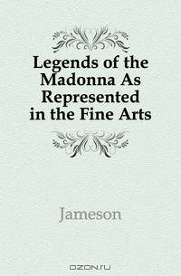 Legends of the Madonna As Represented in the Fine Arts