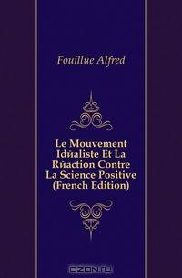 Le Mouvement Idealiste Et La Reaction Contre La Science Positive (French Edition)
