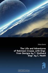 The Life and Adventures of Robinson Crusoe, with Engr. from Designs by T. Stothard Engr. by C. Heath
