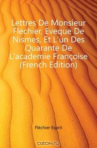 Lettres De Monsieur Flechier, Eveque De Nismes, Et L