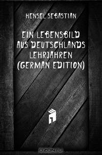 Ein Lebensbild Aus Deutschlands Lehrjahren (German Edition)