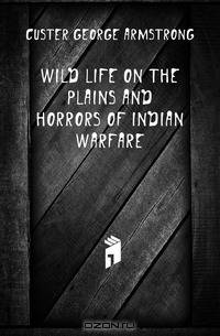 Wild Life On the Plains and Horrors of Indian Warfare