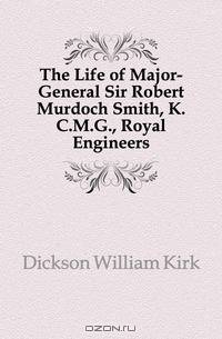 The Life of Major-General Sir Robert Murdoch Smith, K.C.M.G., Royal Engineers