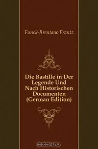 Die Bastille in Der Legende Und Nach Historischen Documenten (German Edition)
