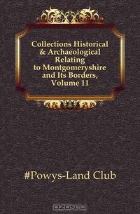 Collections Historical & Archaeological Relating to Montgomeryshire and Its Borders, Volume 11