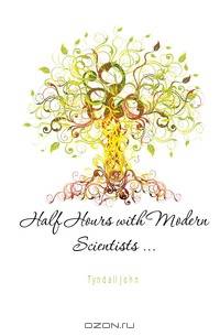 Half Hours with Modern Scientists