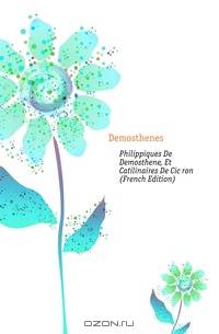 Philippiques De Demosthene, Et Catilinaires De Ciceron (French Edition)