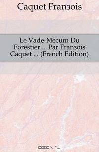 Le Vade-Mecum Du Forestier Par Francois Caquet (French Edition)
