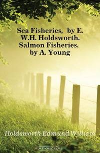 Sea Fisheries, by E.W.H. Holdsworth. Salmon Fisheries, by A. Young