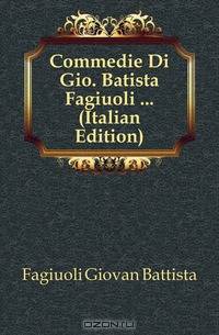 Commedie Di Gio. Batista Fagiuoli (Italian Edition)