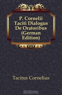 P. Cornelii Taciti Dialogus De Oratoribus (German Edition)