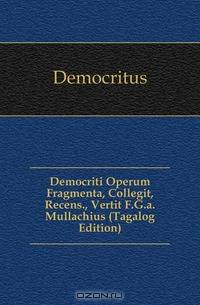 Democriti Operum Fragmenta, Collegit, Recens., Vertit F.G.a. Mullachius (Tagalog Edition)