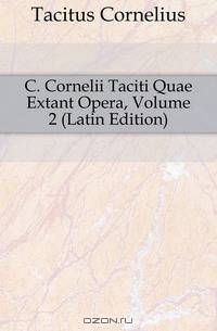 C. Cornelii Taciti Quae Extant Opera, Volume 2 (Latin Edition)