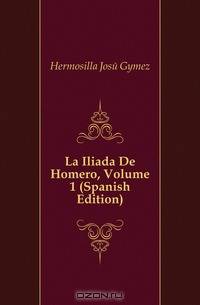 La Iliada De Homero, Volume 1 (Spanish Edition)