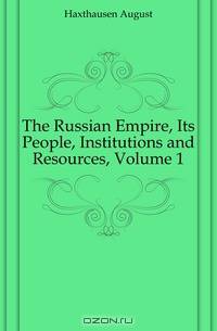 The Russian Empire, Its People, Institutions and Resources, Volume 1