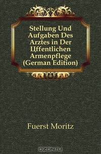 Stellung Und Aufgaben Des Arztes in Der Offentlichen Armenpflege (German Edition)