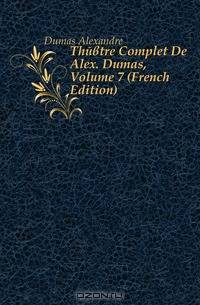 Theatre Complet De Alex. Dumas, Volume 7 (French Edition)