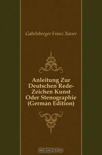 Anleitung Zur Deutschen Rede-Zeichen Kunst Oder Stenographie (German Edition)