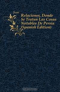 Relaciones, Donde Se Tratan Las Cosas Notables De Persia (Spanish Edition)
