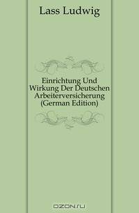 Einrichtung Und Wirkung Der Deutschen Arbeiterversicherung (German Edition)