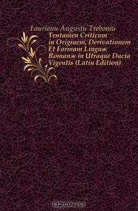 Tentamen Criticum in Originem, Derivationem Et Formam Lingu? Roman? in Utraque Dacia Vigentis (Latin Edition)