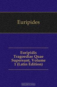 Euripidis Tragoediae Quae Supersunt, Volume 1 (Latin Edition)
