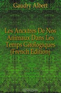 Les Ancetres De Nos Animaux Dans Les Temps Geologiques (French Edition)