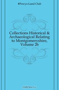 Collections Historical & Archaeological Relating to Montgomeryshire, Volume 26