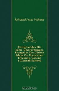 Predigten Uber Die Sonn- Und Festtagigen Evangelien Des Ganzen Jahres Zur Hauslichen Erbauung, Volume 1 (German Edition)