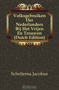 Volksgebruiken Der Nederlanders Bij Het Vrijen En Trouwen (Dutch Edition)