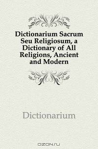 Dictionarium Sacrum Seu Religiosum, a Dictionary of All Religions, Ancient and Modern