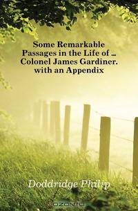 Some Remarkable Passages in the Life of Colonel James Gardiner. with an Appendix
