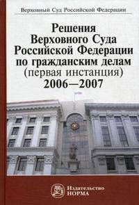 Решения Верховного Суда Российской Федерации по гражданским делам (первая инстанция). 2006-2007