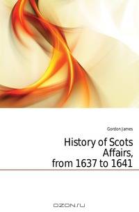 History of Scots Affairs, from 1637 to 1641