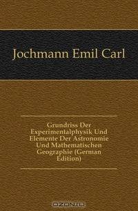 Grundriss Der Experimentalphysik Und Elemente Der Astronomie Und Mathematischen Geographie (German Edition)
