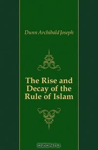The Rise and Decay of the Rule of Islam