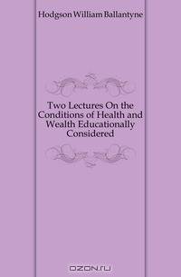 Two Lectures On the Conditions of Health and Wealth Educationally Considered