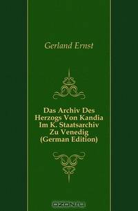 Das Archiv Des Herzogs Von Kandia Im K. Staatsarchiv Zu Venedig (German Edition)