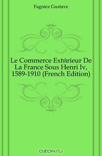 Le Commerce Exterieur De La France Sous Henri Iv, 1589-1910 (French Edition)