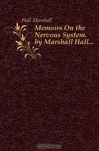 Memoirs On the Nervous System. by Marshall Hall...