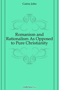 Romanism and Rationalism As Opposed to Pure Christianity