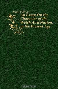 An Essay On the Character of the Welsh As a Nation, in the Present Age