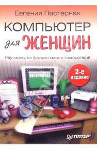 Компьютер для женщин: Научитесь не бояться своего компьютера!. - 2-е изд.