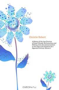 A History of the Late Province of Lower Canada, Parliamentary and Political, from the Commencement to the Close of Its Existence As a Separate Province, Volume 4