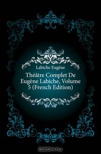Theatre Complet De Eugene Labiche, Volume 5 (French Edition)