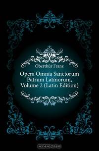 Opera Omnia Sanctorum Patrum Latinorum, Volume 2 (Latin Edition)