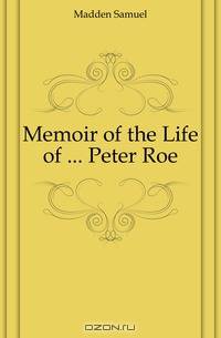 Memoir of the Life of ... Peter Roe