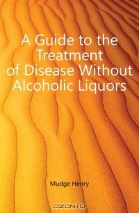 A Guide to the Treatment of Disease Without Alcoholic Liquors