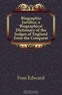 Biographia Juridica. a Biographical Dictionary of the Judges of England from the Conquest