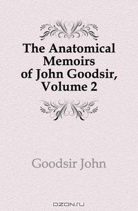 The Anatomical Memoirs of John Goodsir, Volume 2